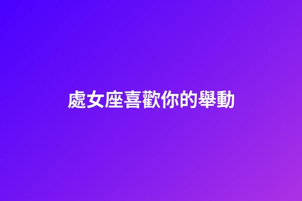 處女座喜歡你的舉動-第1張-星座運勢-玄機派
