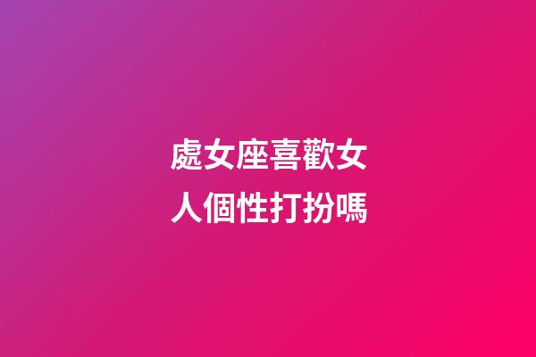 處女座喜歡女人個性打扮嗎-第1張-星座運勢-玄機派