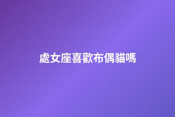 處女座喜歡布偶貓嗎-第1張-星座運勢-玄機派