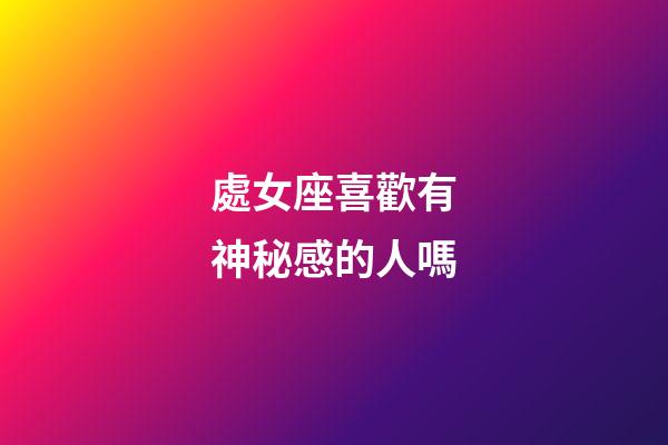 處女座喜歡有神秘感的人嗎-第1張-星座運(yùn)勢(shì)-玄機(jī)派