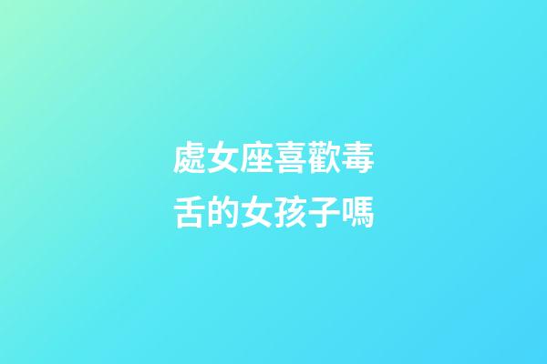處女座喜歡毒舌的女孩子嗎-第1張-星座運(yùn)勢(shì)-玄機(jī)派