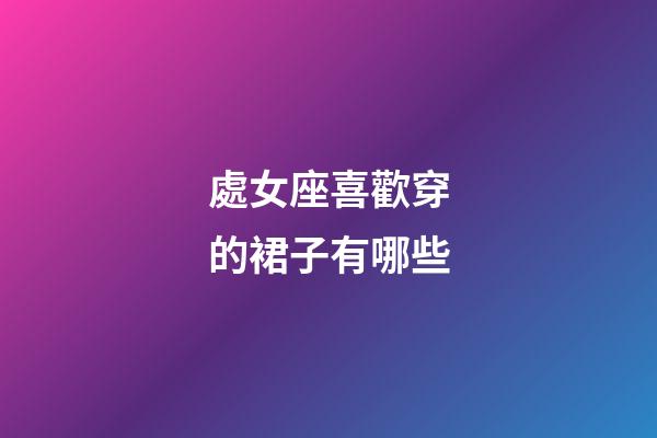 處女座喜歡穿的裙子有哪些-第1張-星座運勢-玄機派
