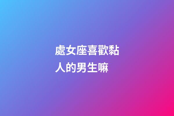 處女座喜歡黏人的男生嘛-第1張-星座運勢-玄機派