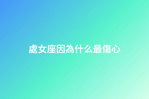 處女座因為什么最傷心-第1張-星座運勢-玄機派