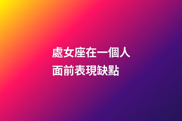 處女座在一個人面前表現缺點-第1張-星座運勢-玄機派