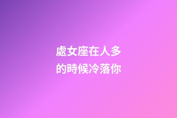 處女座在人多的時候冷落你-第1張-星座運勢-玄機派