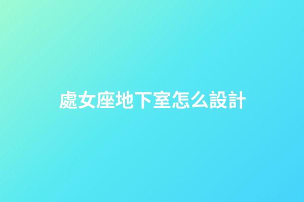 處女座地下室怎么設計