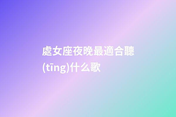 處女座夜晚最適合聽(tīng)什么歌-第1張-星座運(yùn)勢(shì)-玄機(jī)派