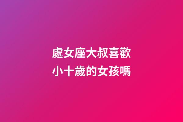 處女座大叔喜歡小十歲的女孩嗎-第1張-星座運勢-玄機派