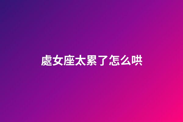 處女座太累了怎么哄-第1張-星座運(yùn)勢-玄機(jī)派