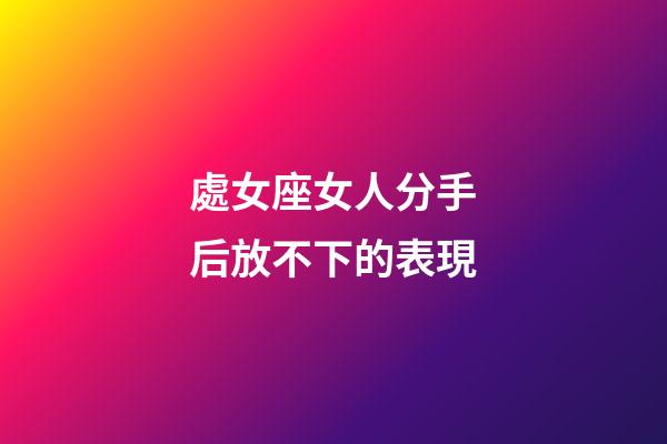 處女座女人分手后放不下的表現-第1張-星座運勢-玄機派