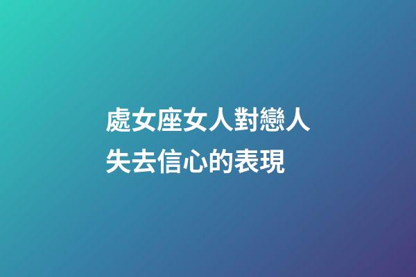 處女座女人對戀人失去信心的表現-第1張-星座運勢-玄機派