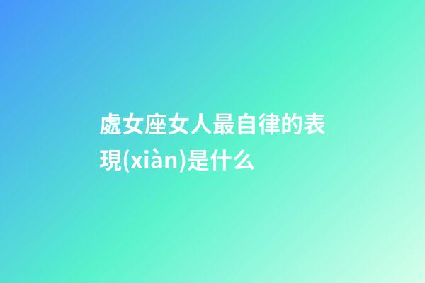 處女座女人最自律的表現(xiàn)是什么-第1張-星座運勢-玄機派