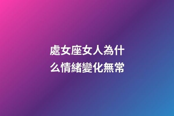 處女座女人為什么情緒變化無常-第1張-星座運(yùn)勢-玄機(jī)派