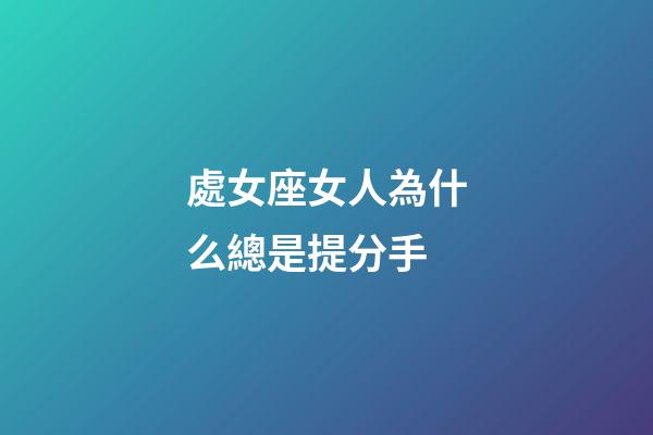 處女座女人為什么總是提分手-第1張-星座運(yùn)勢(shì)-玄機(jī)派