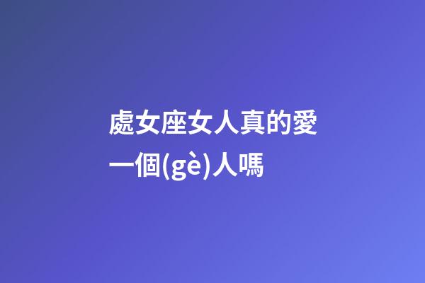 處女座女人真的愛一個(gè)人嗎-第1張-星座運(yùn)勢(shì)-玄機(jī)派