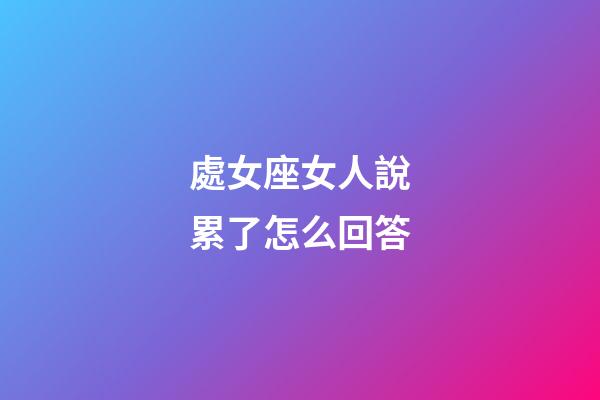 處女座女人說累了怎么回答-第1張-星座運勢-玄機派