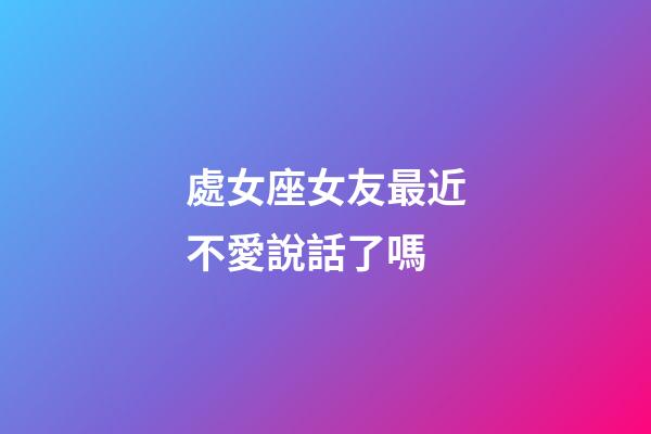 處女座女友最近不愛說話了嗎-第1張-星座運(yùn)勢-玄機(jī)派