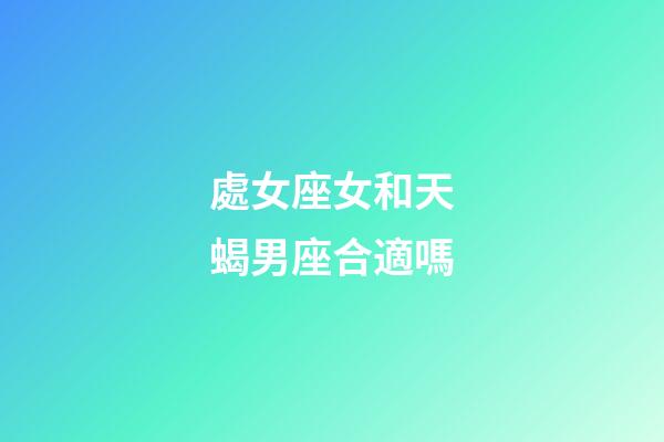 處女座女和天蝎男座合適嗎-第1張-星座運勢-玄機派