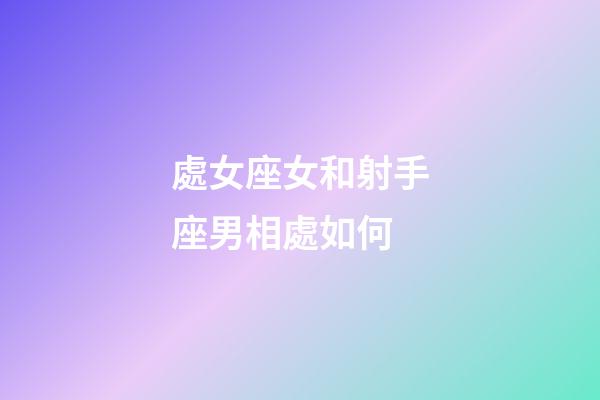 處女座女和射手座男相處如何-第1張-星座運勢-玄機派