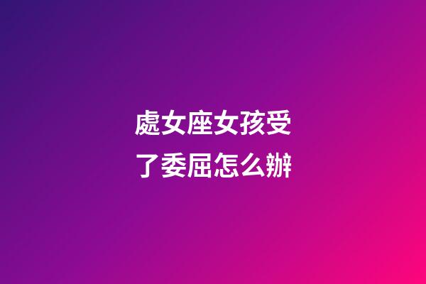處女座女孩受了委屈怎么辦-第1張-星座運勢-玄機派