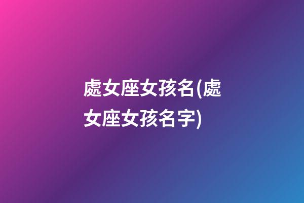處女座女孩名(處女座女孩名字)