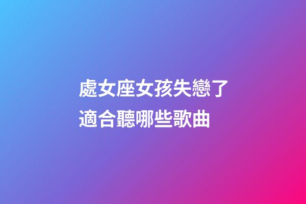 處女座女孩失戀了適合聽哪些歌曲-第1張-星座運勢-玄機派