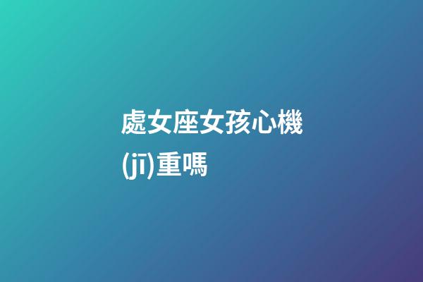 處女座女孩心機(jī)重嗎-第1張-星座運(yùn)勢(shì)-玄機(jī)派