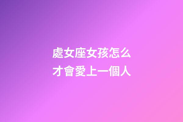 處女座女孩怎么才會愛上一個人-第1張-星座運勢-玄機派