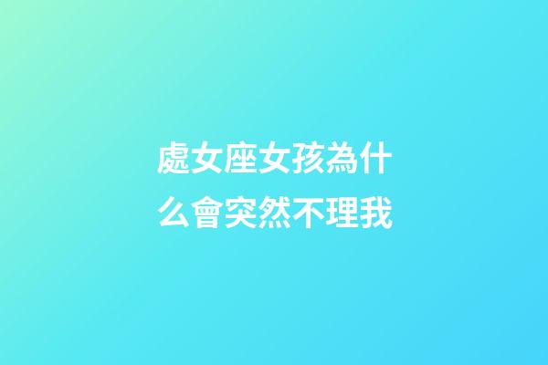 處女座女孩為什么會突然不理我-第1張-星座運勢-玄機派