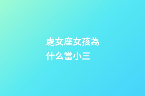 處女座女孩為什么當小三-第1張-星座運勢-玄機派