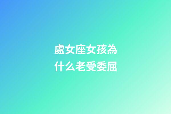 處女座女孩為什么老受委屈-第1張-星座運勢-玄機派