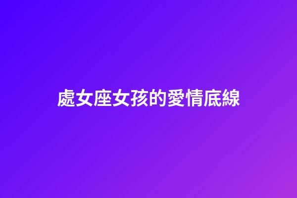 處女座女孩的愛情底線-第1張-星座運勢-玄機派