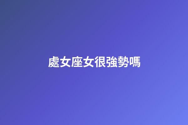 處女座女很強勢嗎-第1張-星座運勢-玄機派