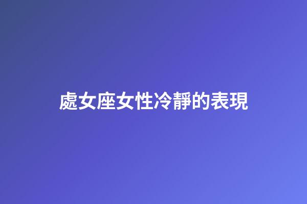 處女座女性冷靜的表現-第1張-星座運勢-玄機派