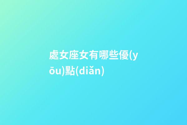 處女座女有哪些優(yōu)點(diǎn)-第1張-星座運(yùn)勢(shì)-玄機(jī)派