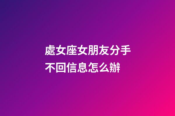 處女座女朋友分手不回信息怎么辦-第1張-星座運勢-玄機派