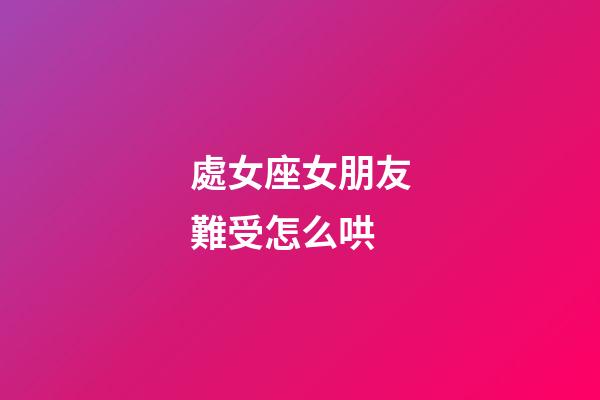 處女座女朋友難受怎么哄-第1張-星座運(yùn)勢(shì)-玄機(jī)派