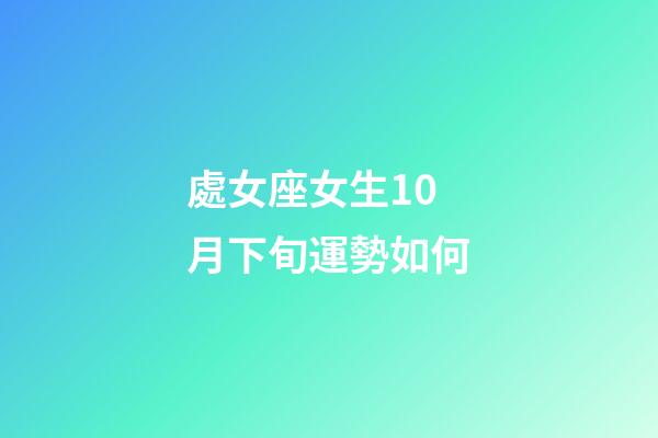 處女座女生10月下旬運勢如何-第1張-星座運勢-玄機派