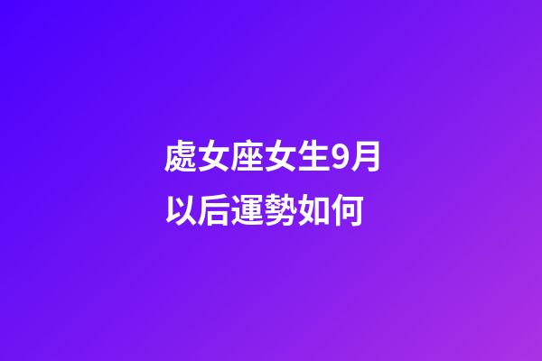 處女座女生9月以后運勢如何-第1張-星座運勢-玄機派