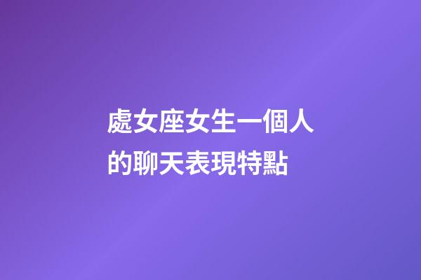 處女座女生一個人的聊天表現特點-第1張-星座運勢-玄機派