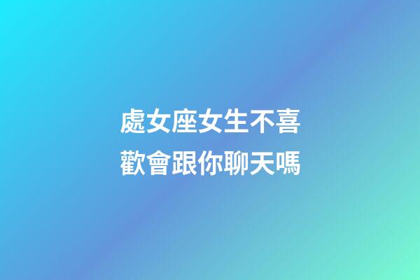 處女座女生不喜歡會跟你聊天嗎-第1張-星座運勢-玄機派