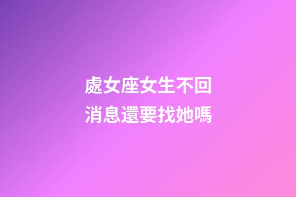 處女座女生不回消息還要找她嗎-第1張-星座運勢-玄機派