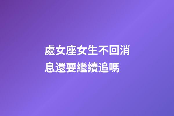 處女座女生不回消息還要繼續追嗎-第1張-星座運勢-玄機派