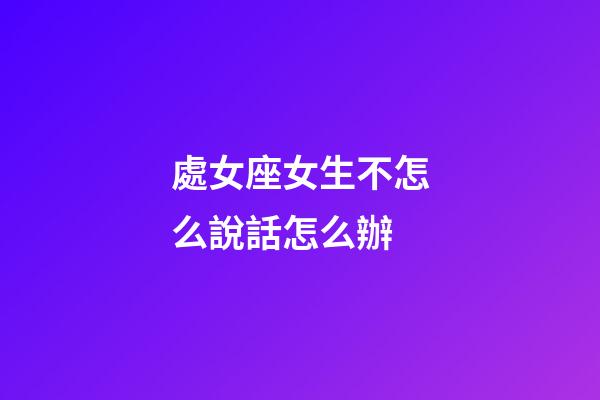 處女座女生不怎么說話怎么辦-第1張-星座運勢-玄機派
