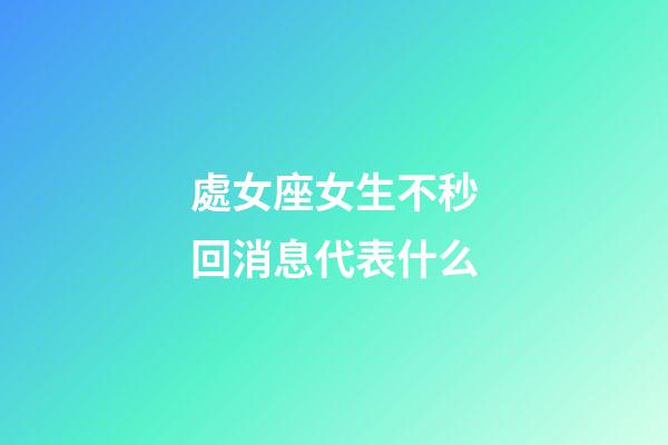 處女座女生不秒回消息代表什么-第1張-星座運勢-玄機派