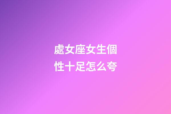 處女座女生個性十足怎么夸-第1張-星座運勢-玄機派