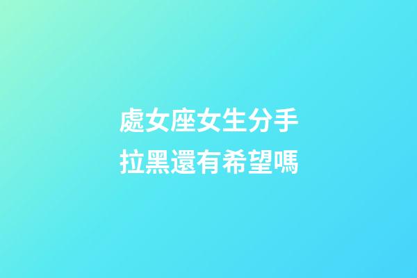 處女座女生分手拉黑還有希望嗎-第1張-星座運(yùn)勢(shì)-玄機(jī)派