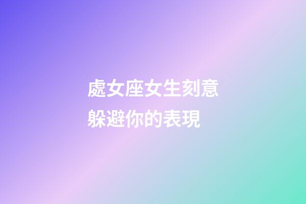 處女座女生刻意躲避你的表現-第1張-星座運勢-玄機派