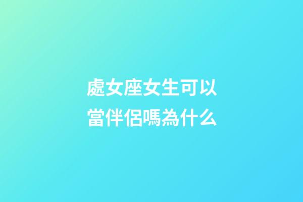 處女座女生可以當伴侶嗎為什么-第1張-星座運勢-玄機派